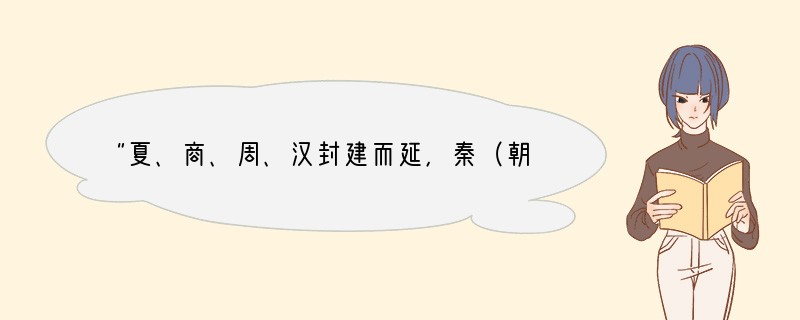 “夏、商、周、汉封建而延，秦（朝）郡邑而促”的说法之所以是错误的，原因是[ ]A．没